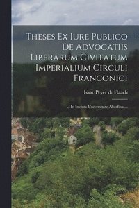 bokomslag Theses Ex Iure Publico De Advocatiis Liberarum Civitatum Imperialium Circuli Franconici