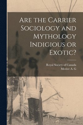 A G Morice, Royal Society of Canada - Are the Carrier Sociology and Mythology Indigious or Exotic?, Häftad