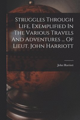 Struggles Through Life, Exemplified In The Various Travels And Adventures ... Of Lieut. John Harriott
