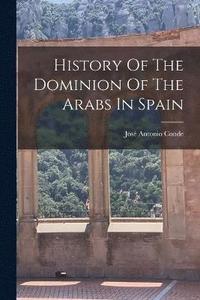 bokomslag History Of The Dominion Of The Arabs In Spain
