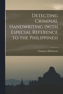 Chauncey McGovern - Detecting Criminal Handwriting (with Especial Reference to the Philippines), Häftad
