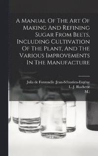 bokomslag A Manual Of The Art Of Making And Refining Sugar From Beets, Including Cultivation Of The Plant, And The Various Improvements In The Manufacture