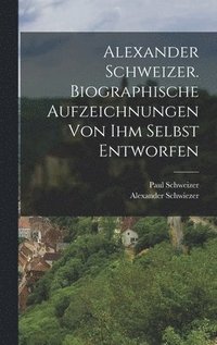 bokomslag Alexander Schweizer. Biographische Aufzeichnungen von ihm selbst entworfen