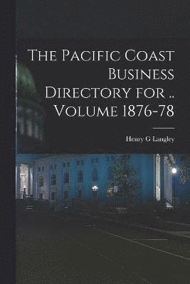 The Pacific Coast Business Directory for .. Volume 1876-78 1