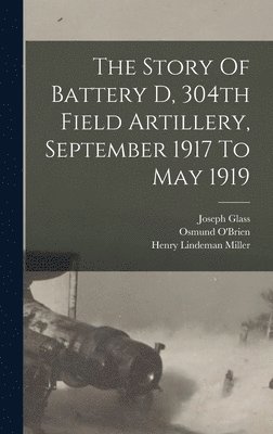 Story Of Battery D, 304th Field Artillery, September 1917 To May 1919