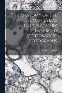 bokomslag The Anatomy of the Human eye as Illustrated by Enlarged Stereoscopic Photographs