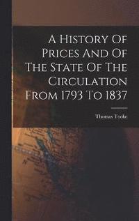 bokomslag A History Of Prices And Of The State Of The Circulation From 1793 To 1837