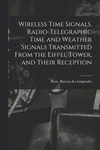 bokomslag Wireless Time Signals. Radio-telegraphic Time and Weather Signals Transmitted From the Eiffel Tower, and Their Reception