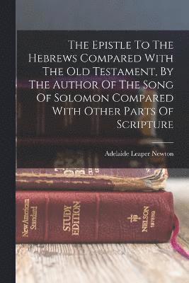 bokomslag Epistle To The Hebrews Compared With The Old Testament, By The Author Of The Song Of Solomon Compared With Other Parts Of Scripture