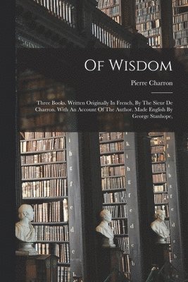 Pierre Charron - Of Wisdom, Häftad