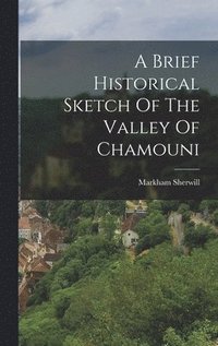 bokomslag A Brief Historical Sketch Of The Valley Of Chamouni