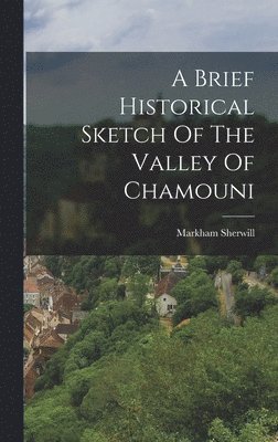 A Brief Historical Sketch Of The Valley Of Chamouni 1