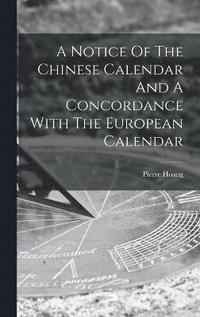 bokomslag A Notice Of The Chinese Calendar And A Concordance With The European Calendar