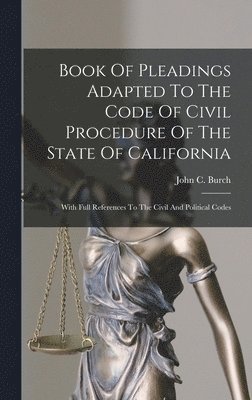 John C Burch, John C. Burch - Book Of Pleadings Adapted To The Code Of Civil Procedure Of The State Of California, Inbunden