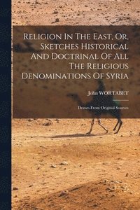 bokomslag Religion In The East, Or, Sketches Historical And Doctrinal Of All The Religious Denominations Of Syria