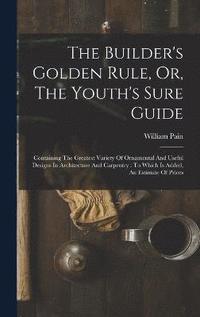 bokomslag The Builder's Golden Rule, Or, The Youth's Sure Guide