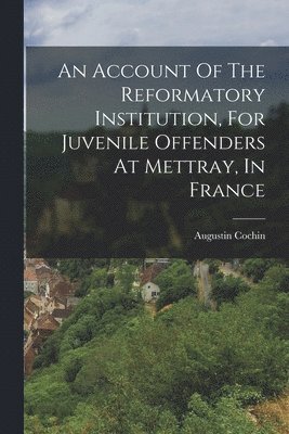 Augustin Cochin - Account Of The Reformatory Institution, For Juvenile Offenders At Mettray, In France, Häftad