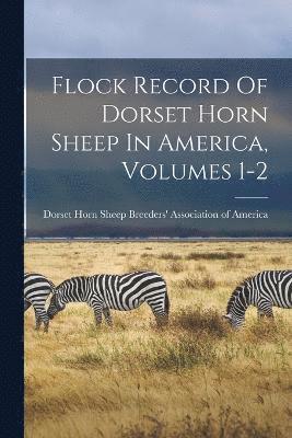 Flock Record Of Dorset Horn Sheep In America, Volumes 1-2 1