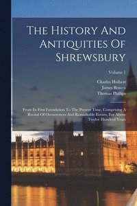 bokomslag The History And Antiquities Of Shrewsbury: From Its First Foundation To The Present Time, Comprising A Recital Of Occurrences And Remarkable Events, F