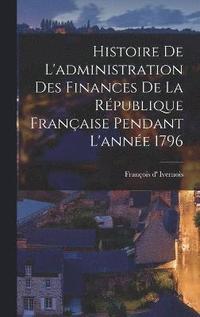 bokomslag Histoire De L'administration Des Finances De La Rpublique Franaise Pendant L'anne 1796