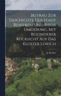 bokomslag Beitrag zur Geschichte der Stadt Bensheim und ihrer Umgebung, mit besonderer Rcksicht auf das Kloster Lorsch