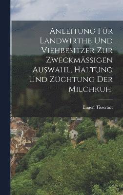 bokomslag Anleitung fr Landwirthe und Viehbesitzer zur zweckmigen Auswahl, Haltung und Zchtung der Milchkuh.