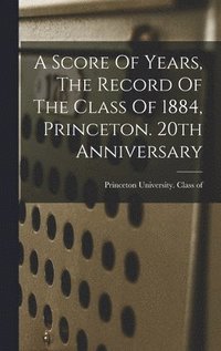bokomslag A Score Of Years, The Record Of The Class Of 1884, Princeton. 20th Anniversary