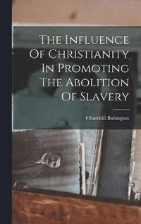 bokomslag The Influence Of Christianity In Promoting The Abolition Of Slavery