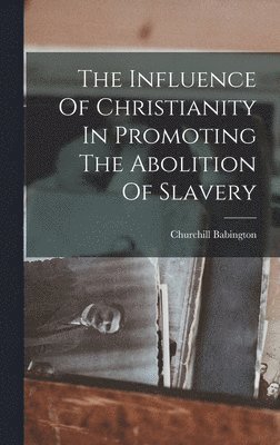 Churchill Babington - Influence Of Christianity In Promoting The Abolition Of Slavery, Inbunden