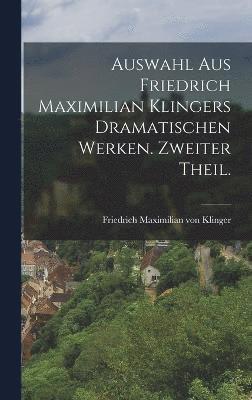 Auswahl aus Friedrich Maximilian Klingers dramatischen Werken. Zweiter Theil. 1