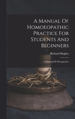Richard Hughes - Manual Of Homoeopathic Practice For Students And Beginners, Inbunden