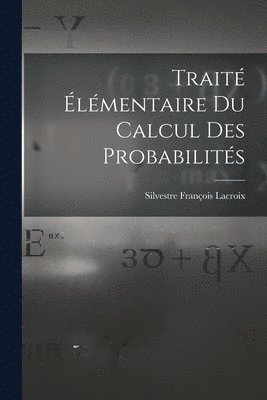 Silvestre François LaCroix - Traité Élémentaire Du Calcul Des Probabilités, Häftad