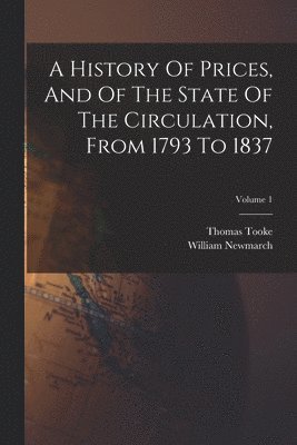 A History Of Prices, And Of The State Of The Circulation, From 1793 To 1837; Volume 1 1