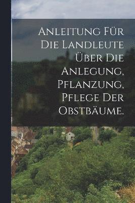 Anonymous - Anleitung für die Landleute über die Anlegung, Pflanzung, Pflege der Obstbäume., Häftad