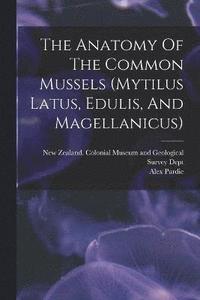 bokomslag The Anatomy Of The Common Mussels (mytilus Latus, Edulis, And Magellanicus)