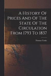 bokomslag A History Of Prices And Of The State Of The Circulation From 1793 To 1837