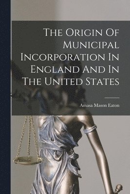 bokomslag The Origin Of Municipal Incorporation In England And In The United States