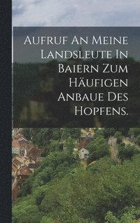 bokomslag Aufruf An Meine Landsleute In Baiern Zum Hufigen Anbaue Des Hopfens.