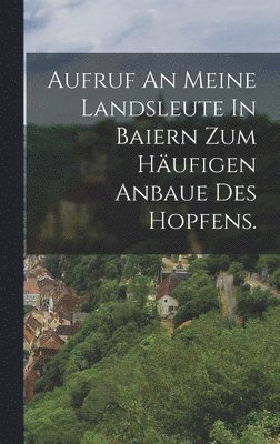 Aufruf An Meine Landsleute In Baiern Zum Hufigen Anbaue Des Hopfens. 1