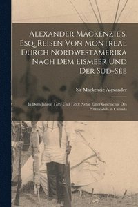 bokomslag Alexander Mackenzie's, Esq. Reisen von Montreal durch Nordwestamerika nach dem Eismeer und der Sd-See