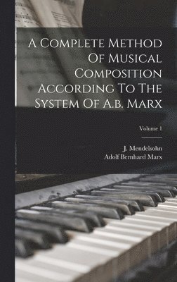 A Complete Method Of Musical Composition According To The System Of A.b. Marx; Volume 1 1