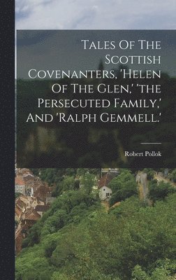 bokomslag Tales Of The Scottish Covenanters, 'helen Of The Glen, ' 'the Persecuted Family, ' And 'ralph Gemmell.'