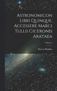 bokomslag Astronomicon Libri Quinque. Accessere Marci Tullii Ciceronis Arataea; Volume 2