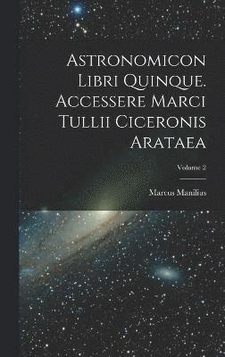 Astronomicon Libri Quinque. Accessere Marci Tullii Ciceronis Arataea; Volume 2 1