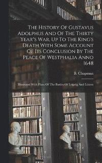 bokomslag The History Of Gustavus Adolphus And Of The Thirty Year&quot;s War, Up To The King's Death With Some Account Of Its Conclusion By The Peace Of Westphalia Anno 1648