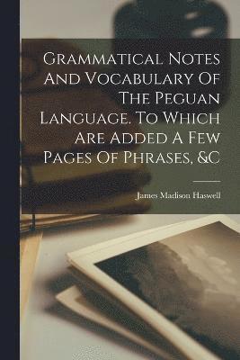 James Madison Haswell - Grammatical Notes And Vocabulary Of The Peguan Language. To Which Are Added A Few Pages Of Phrases, &c, Häftad