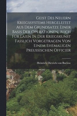 bokomslag Geist Des Neuern Kriegssystems Hergeleitet Aus Dem Grundsatze Einer Basis Der Operationen, Auch Fr Laien In Der Kriegskunst Fasslich Vorgetragen Von Einem Ehemaligen Preussischen Officier