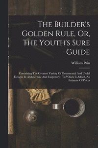 bokomslag The Builder's Golden Rule, Or, The Youth's Sure Guide
