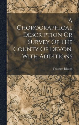 bokomslag A Chorographical Description Or Survey Of The County Of Devon. With Additions