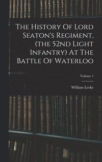 bokomslag The History Of Lord Seaton's Regiment, (the 52nd Light Infantry) At The Battle Of Waterloo; Volume 1
